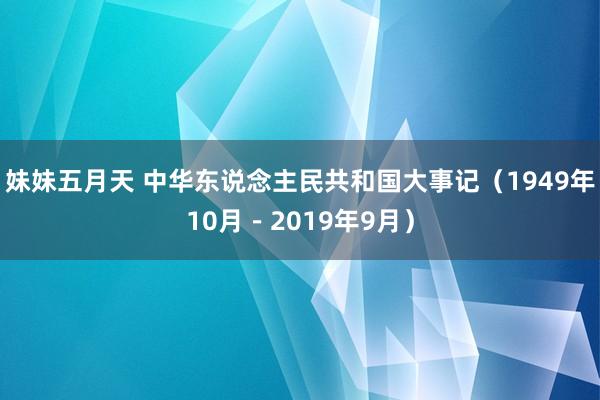 妹妹五月天 中华东说念主民共和国大事记（1949年10月－2019年9月）