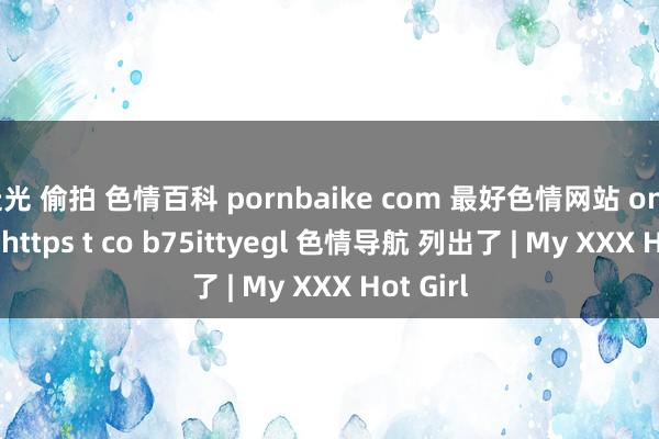 走光 偷拍 色情百科 pornbaike com 最好色情网站 on twitter https t co b75ittyegl 色情导航 列出了 | My XXX Hot Girl