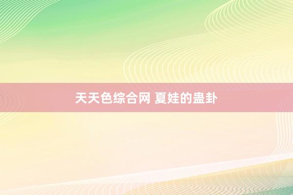 天天色综合网 夏娃的蛊卦