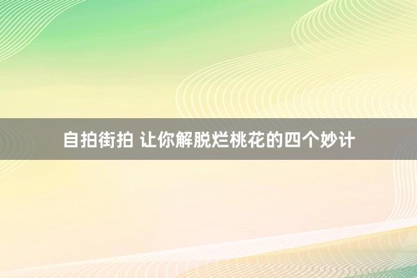 自拍街拍 让你解脱烂桃花的四个妙计