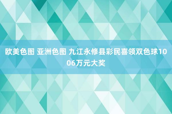 欧美色图 亚洲色图 九江永修县彩民喜领双色球1006万元大奖