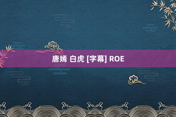 唐嫣 白虎 [字幕] ROE