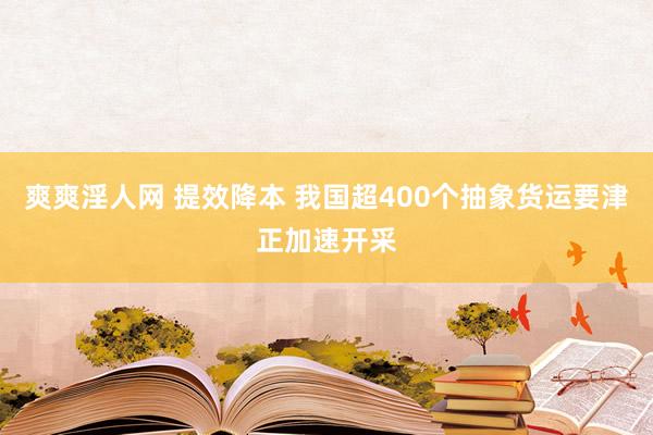 爽爽淫人网 提效降本 我国超400个抽象货运要津正加速开采