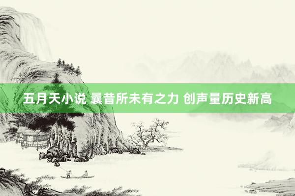 五月天小说 曩昔所未有之力 创声量历史新高