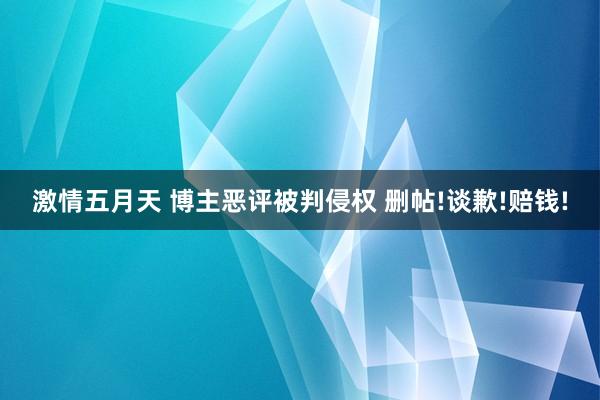 激情五月天 博主恶评被判侵权 删帖!谈歉!赔钱!