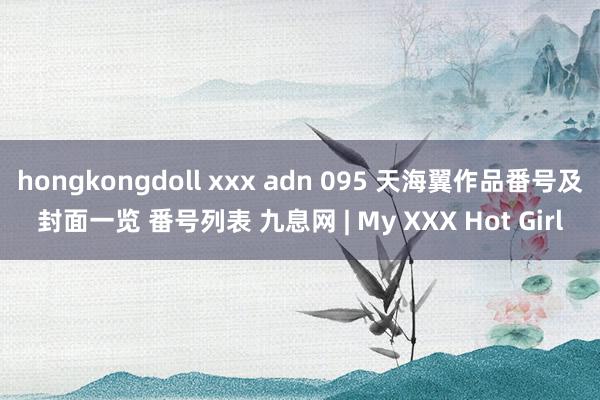 hongkongdoll xxx adn 095 天海翼作品番号及封面一览 番号列表 九息网 | My XXX Hot Girl