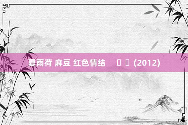 夏雨荷 麻豆 红色情结 (2012)